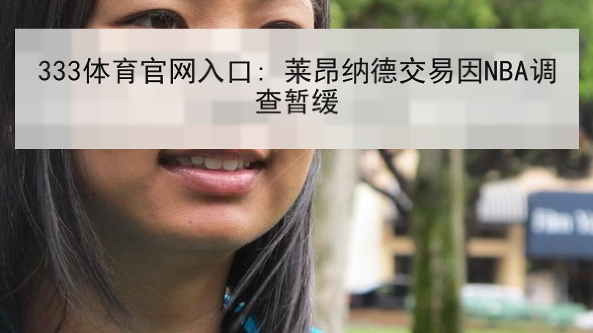 333体育官网入口: 莱昂纳德交易因NBA调查暂缓 333体育官网入口: 莱昂纳德交易因NBA调查暂缓