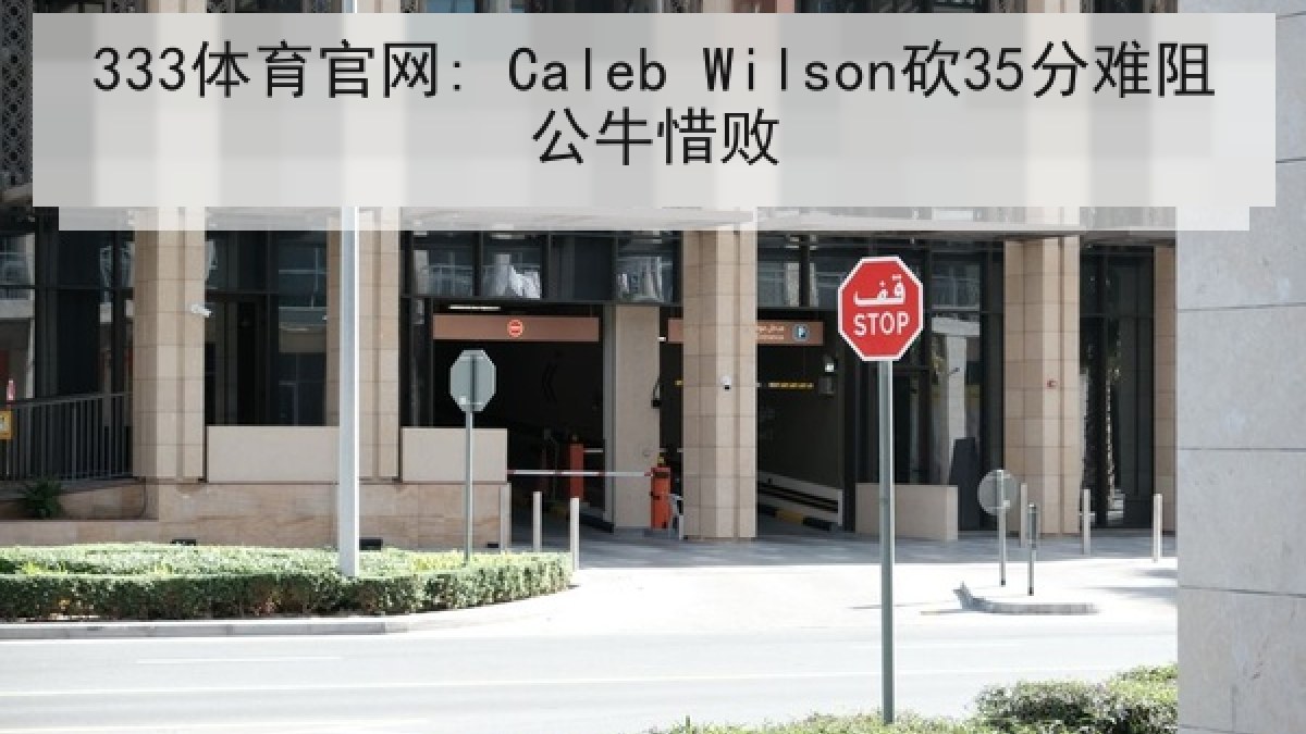 333体育官网: Caleb Wilson砍35分难阻公牛惜败