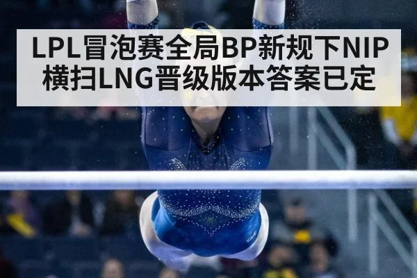 LPL冒泡赛全局BP新规下NIP横扫LNG晋级版本答案已定