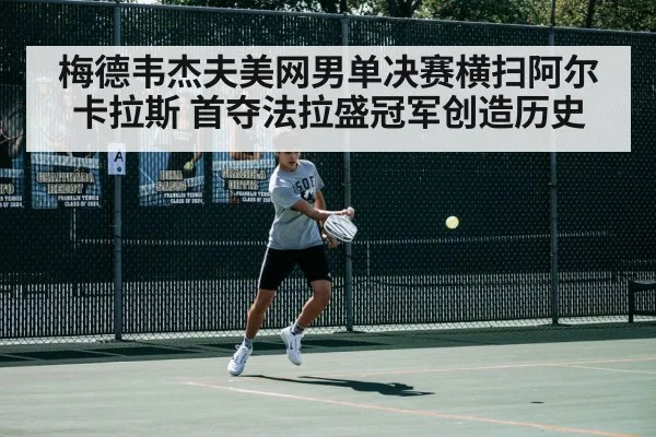梅德韦杰夫美网男单决赛横扫阿尔卡拉斯 首夺法拉盛冠军创造历史