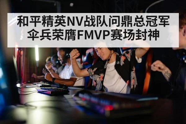 和平精英NV战队问鼎总冠军 伞兵荣膺FMVP赛场封神