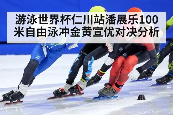 游泳世界杯仁川站潘展乐100米自由泳冲金黄宣优对决分析