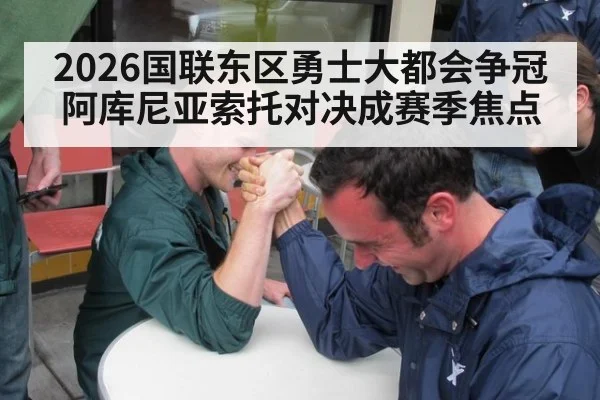 2026国联东区勇士大都会争冠 阿库尼亚索托对决成赛季焦点