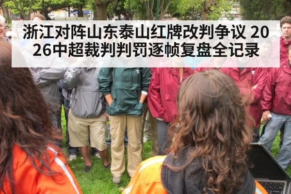 浙江对阵山东泰山红牌改判争议 2026中超裁判判罚逐帧复盘全记录